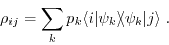 \begin{displaymath}\rho_{ij} = \sum\limits_k p_k \langle i \vert\psi_k\rangle \hspace{-0.092cm} \langle\psi_k\vert j \rangle \; . \end{displaymath}